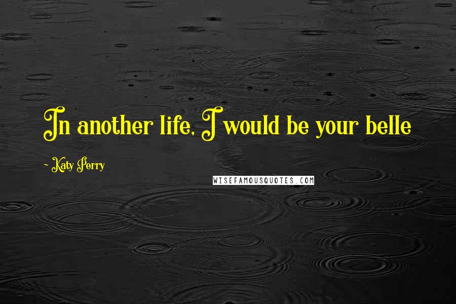 Katy Perry Quotes: In another life, I would be your belle