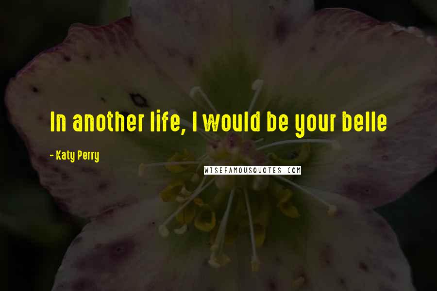 Katy Perry Quotes: In another life, I would be your belle