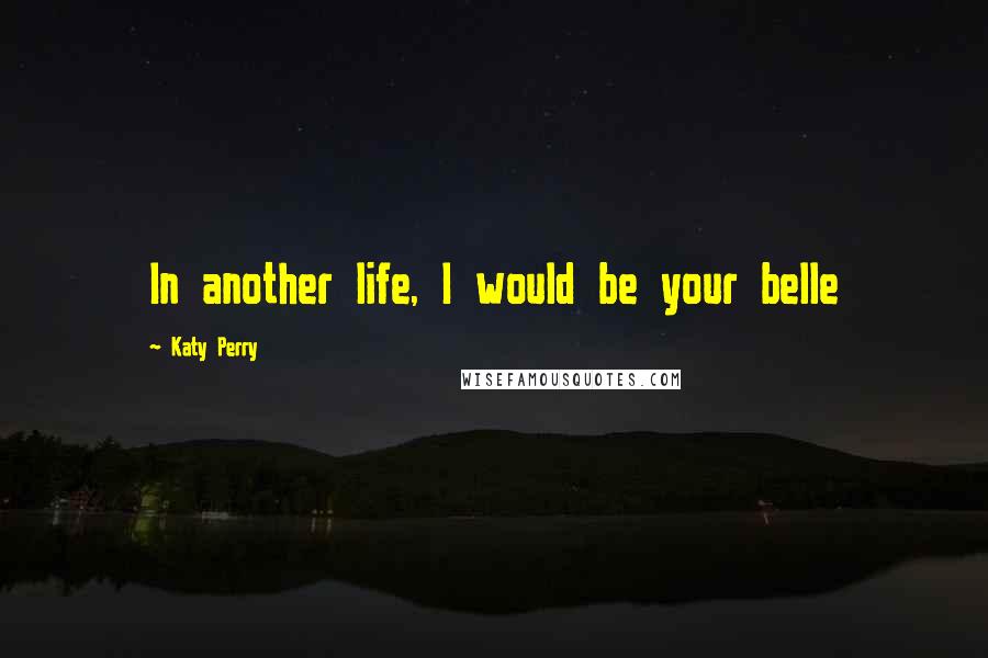 Katy Perry Quotes: In another life, I would be your belle