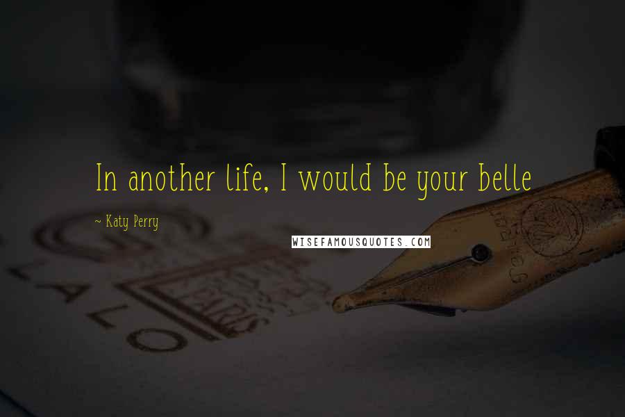 Katy Perry Quotes: In another life, I would be your belle
