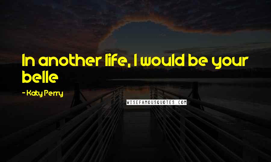 Katy Perry Quotes: In another life, I would be your belle