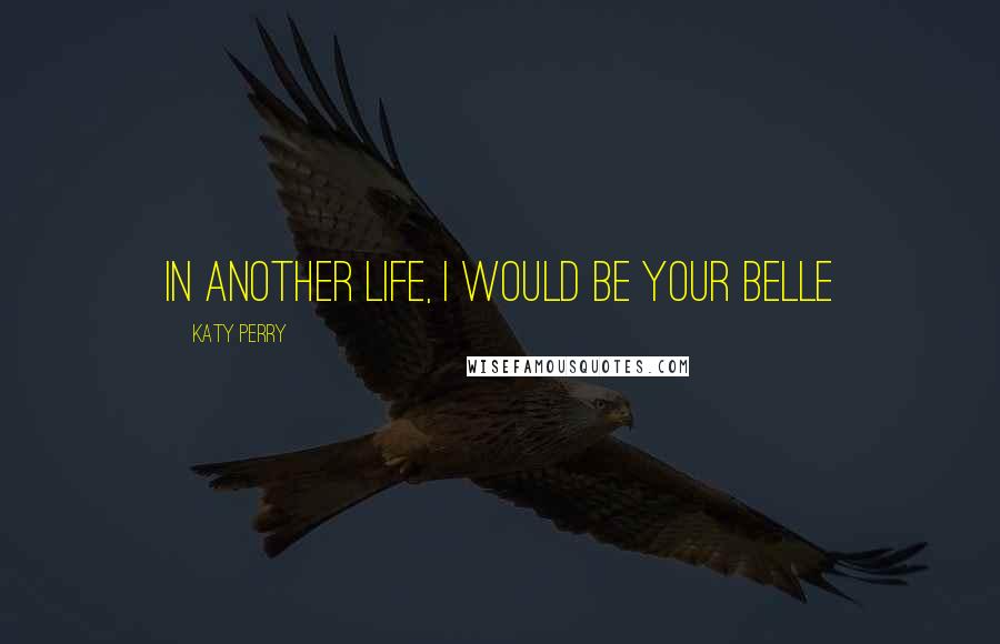 Katy Perry Quotes: In another life, I would be your belle