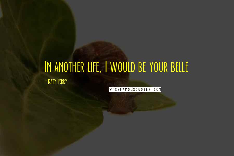 Katy Perry Quotes: In another life, I would be your belle