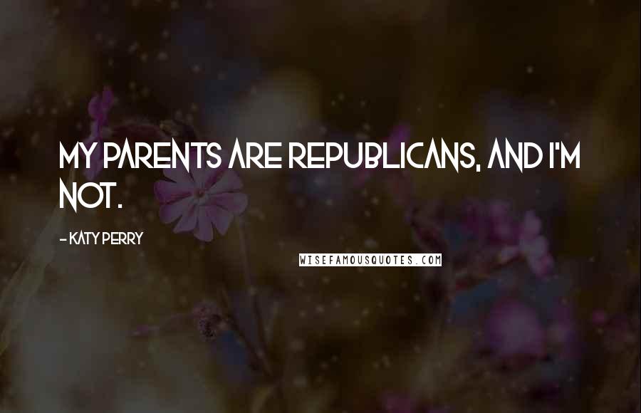 Katy Perry Quotes: My parents are Republicans, and I'm not.