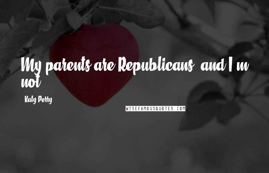 Katy Perry Quotes: My parents are Republicans, and I'm not.