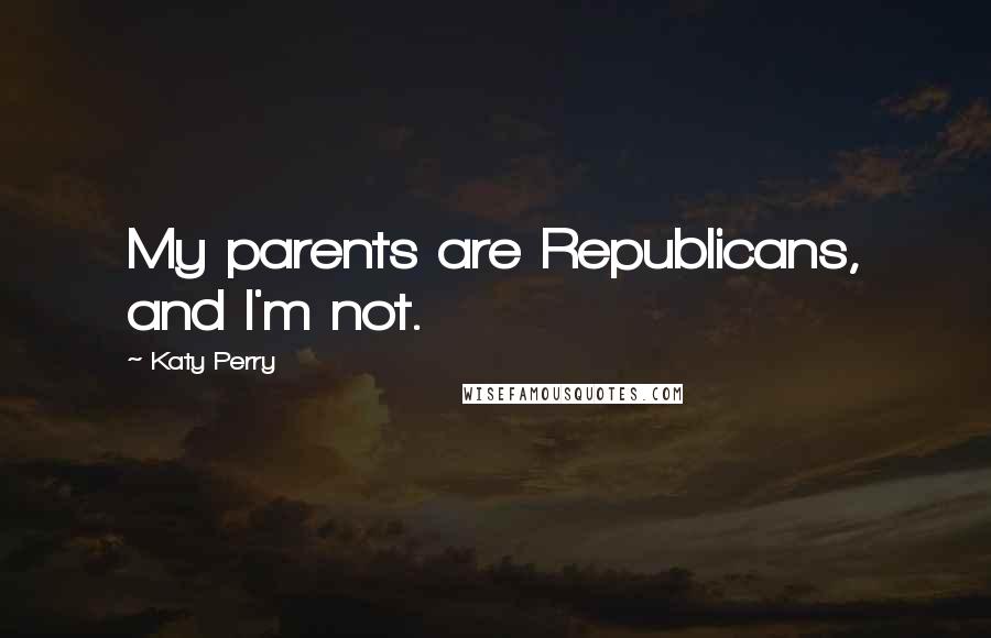 Katy Perry Quotes: My parents are Republicans, and I'm not.