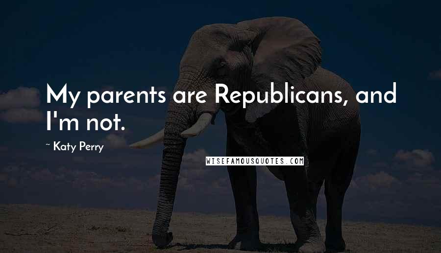 Katy Perry Quotes: My parents are Republicans, and I'm not.