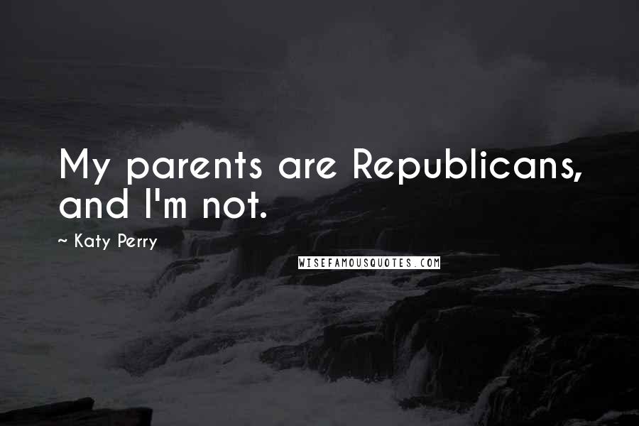 Katy Perry Quotes: My parents are Republicans, and I'm not.