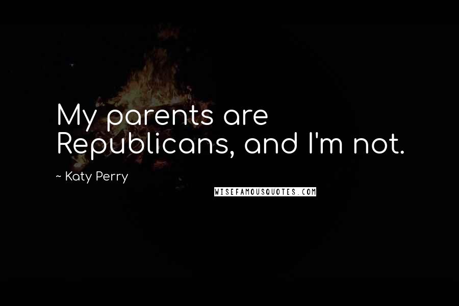 Katy Perry Quotes: My parents are Republicans, and I'm not.