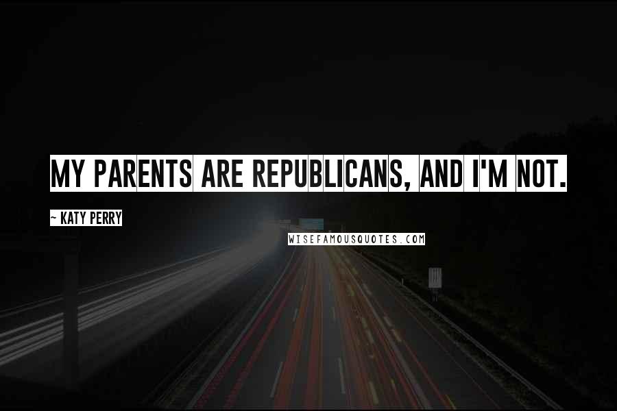 Katy Perry Quotes: My parents are Republicans, and I'm not.