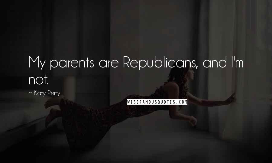 Katy Perry Quotes: My parents are Republicans, and I'm not.