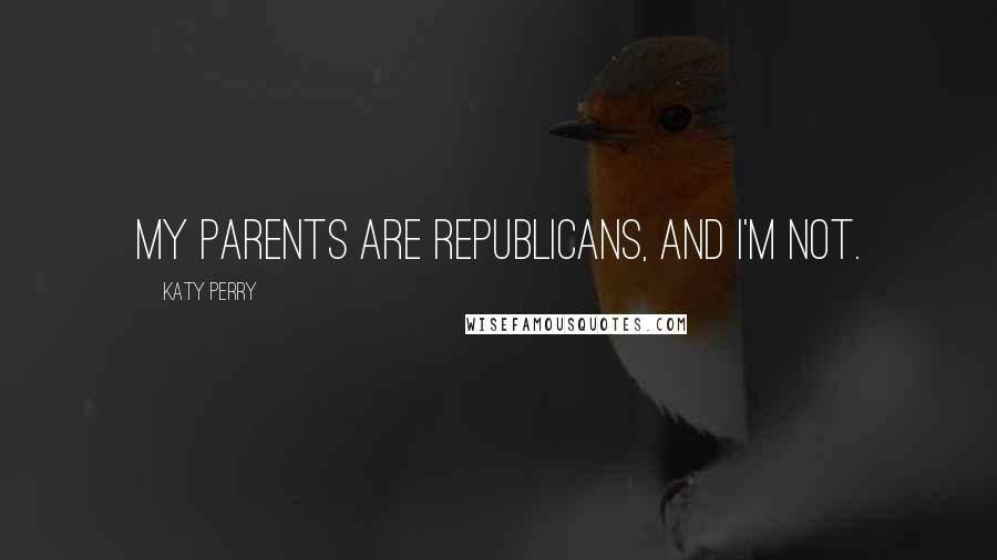 Katy Perry Quotes: My parents are Republicans, and I'm not.