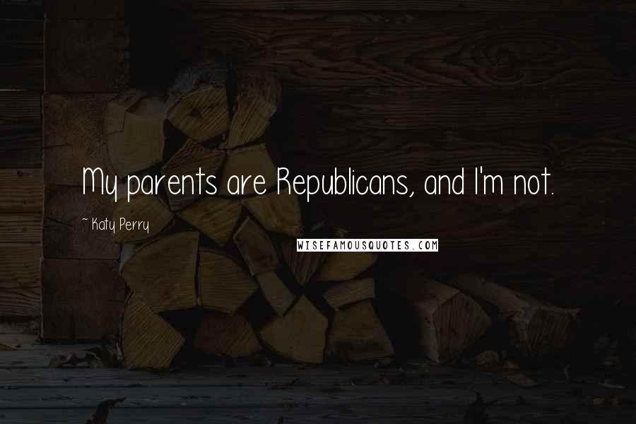 Katy Perry Quotes: My parents are Republicans, and I'm not.