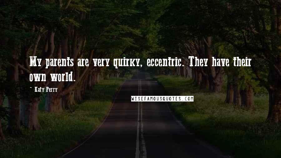 Katy Perry Quotes: My parents are very quirky, eccentric. They have their own world.