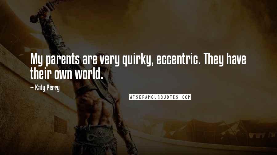 Katy Perry Quotes: My parents are very quirky, eccentric. They have their own world.