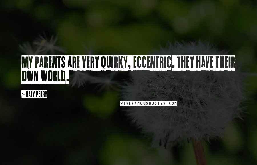 Katy Perry Quotes: My parents are very quirky, eccentric. They have their own world.