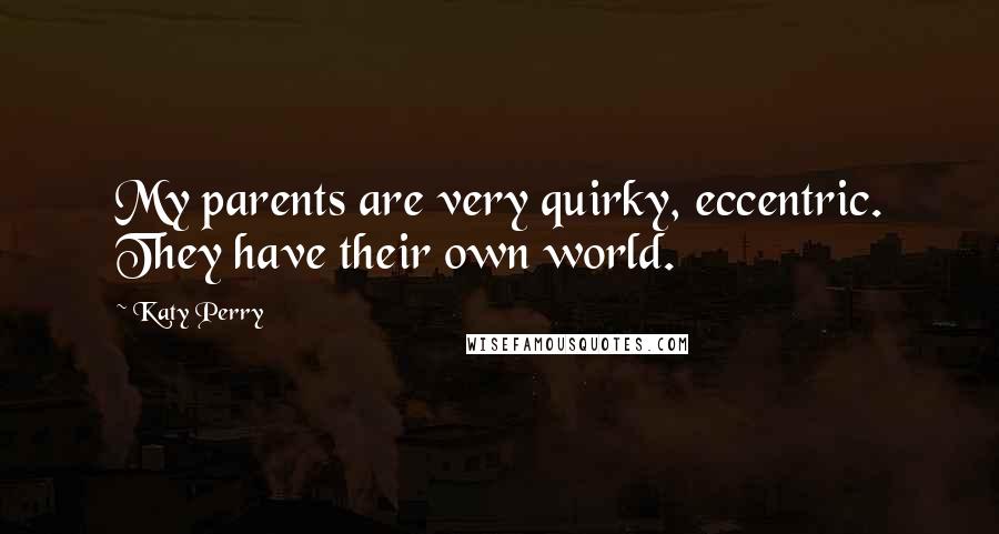 Katy Perry Quotes: My parents are very quirky, eccentric. They have their own world.