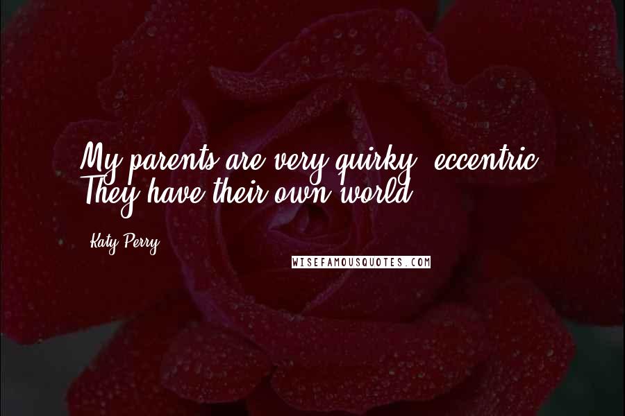 Katy Perry Quotes: My parents are very quirky, eccentric. They have their own world.