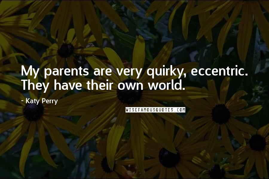 Katy Perry Quotes: My parents are very quirky, eccentric. They have their own world.