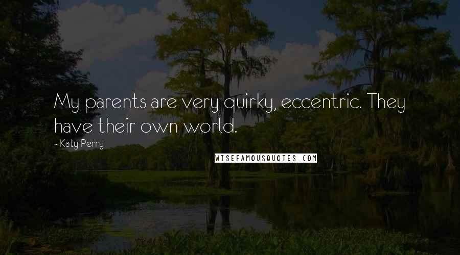 Katy Perry Quotes: My parents are very quirky, eccentric. They have their own world.