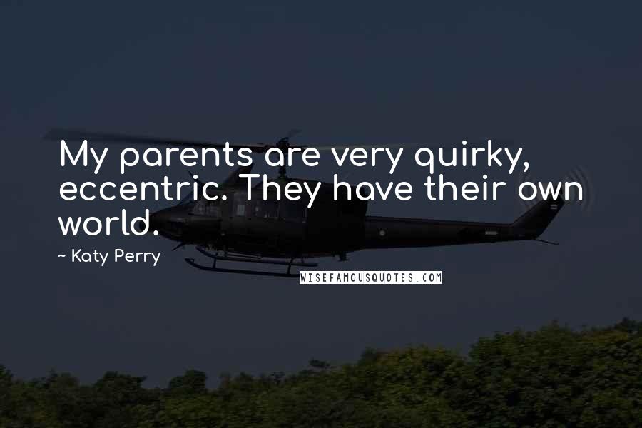 Katy Perry Quotes: My parents are very quirky, eccentric. They have their own world.