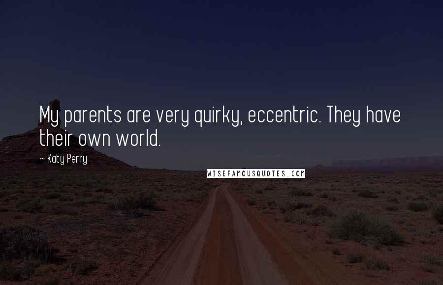 Katy Perry Quotes: My parents are very quirky, eccentric. They have their own world.