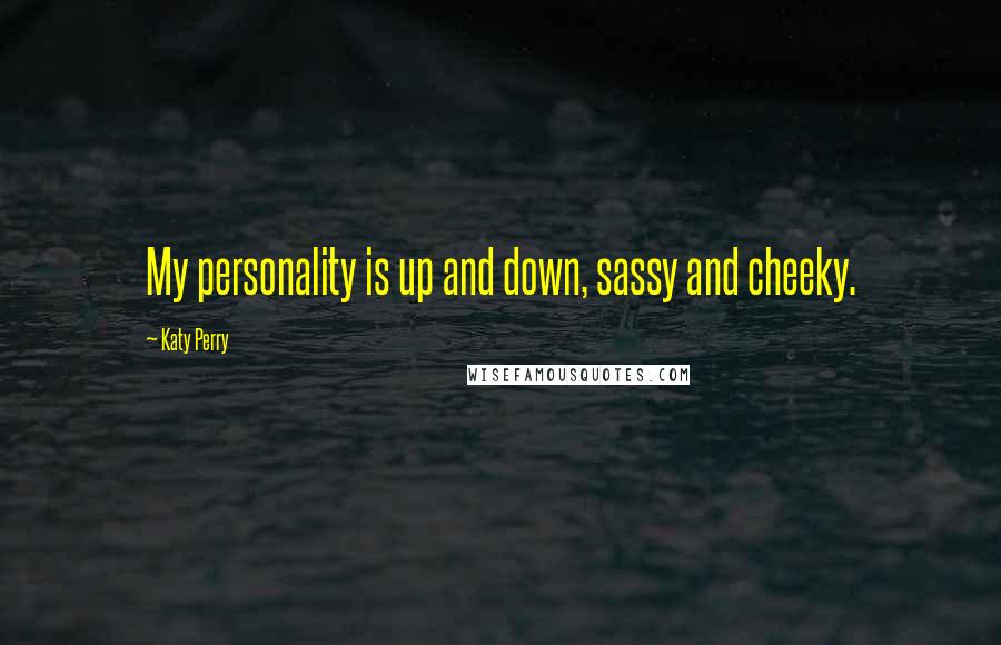 Katy Perry Quotes: My personality is up and down, sassy and cheeky.