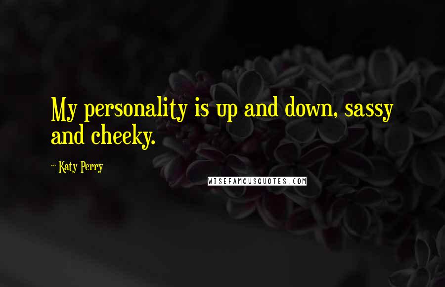 Katy Perry Quotes: My personality is up and down, sassy and cheeky.
