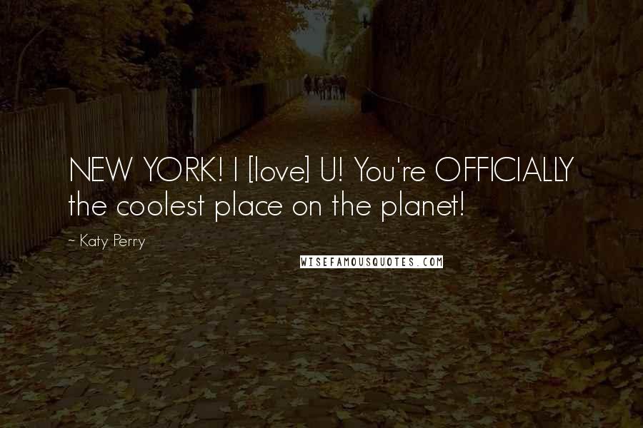 Katy Perry Quotes: NEW YORK! I [love] U! You're OFFICIALLY the coolest place on the planet!