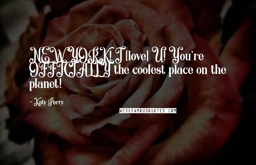 Katy Perry Quotes: NEW YORK! I [love] U! You're OFFICIALLY the coolest place on the planet!