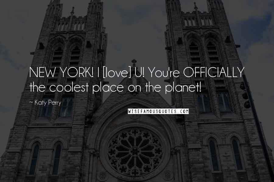 Katy Perry Quotes: NEW YORK! I [love] U! You're OFFICIALLY the coolest place on the planet!