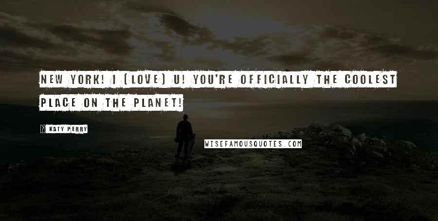 Katy Perry Quotes: NEW YORK! I [love] U! You're OFFICIALLY the coolest place on the planet!