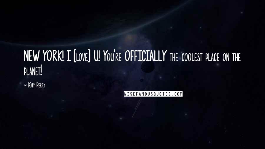 Katy Perry Quotes: NEW YORK! I [love] U! You're OFFICIALLY the coolest place on the planet!