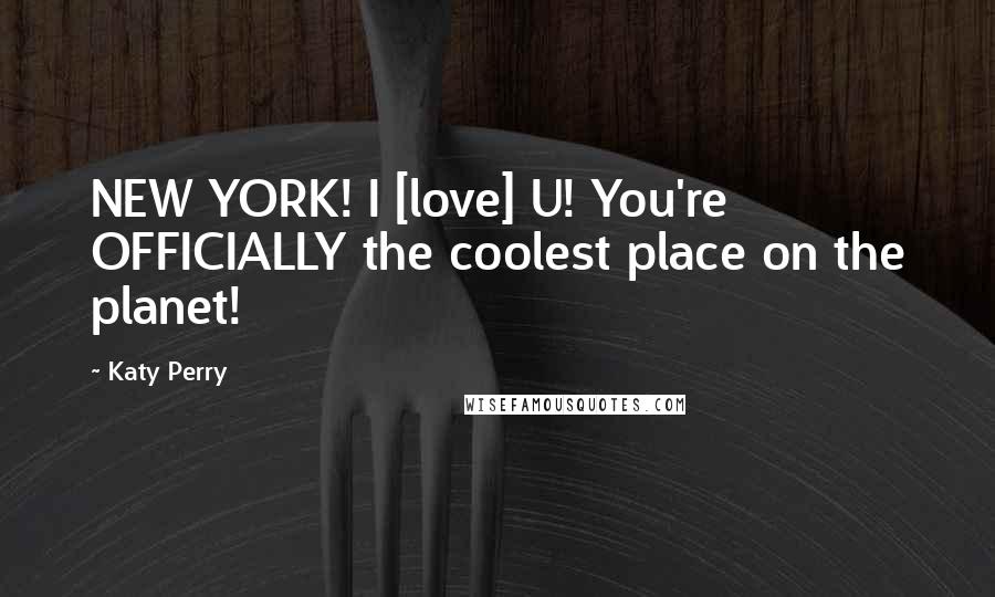 Katy Perry Quotes: NEW YORK! I [love] U! You're OFFICIALLY the coolest place on the planet!