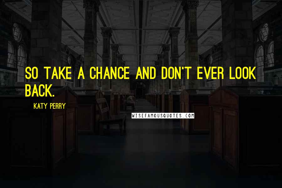 Katy Perry Quotes: So take a chance and don't ever look back.