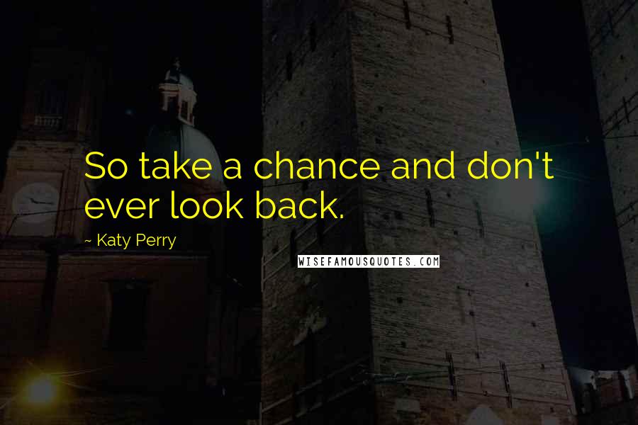 Katy Perry Quotes: So take a chance and don't ever look back.