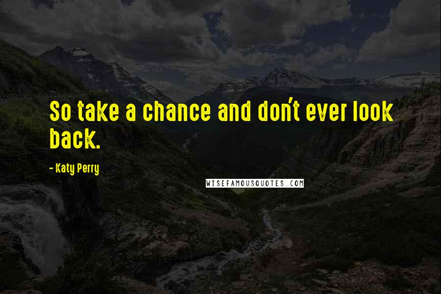 Katy Perry Quotes: So take a chance and don't ever look back.
