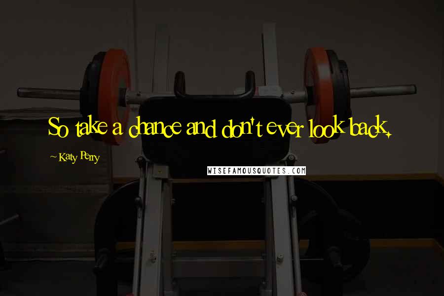 Katy Perry Quotes: So take a chance and don't ever look back.