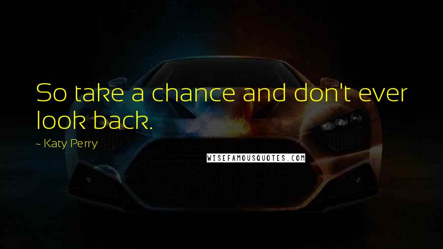 Katy Perry Quotes: So take a chance and don't ever look back.