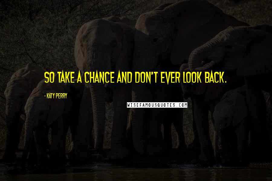 Katy Perry Quotes: So take a chance and don't ever look back.