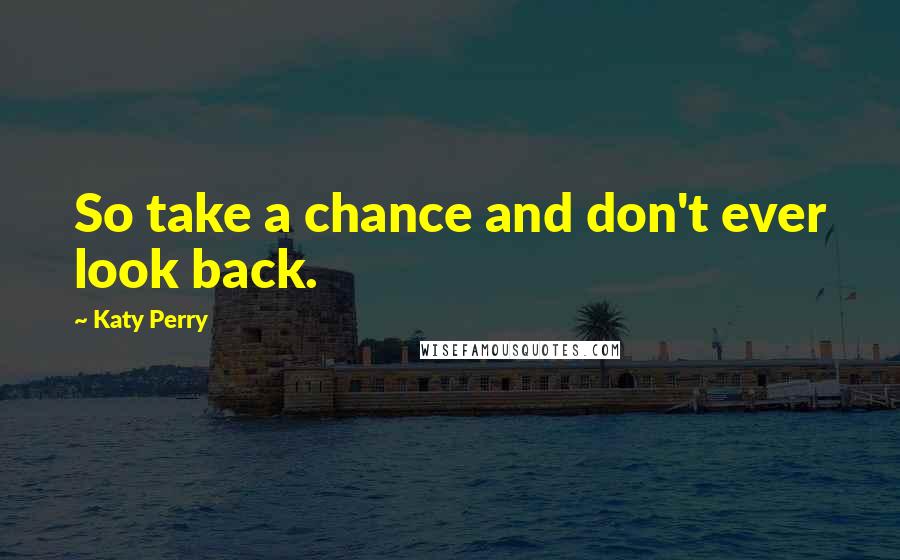 Katy Perry Quotes: So take a chance and don't ever look back.