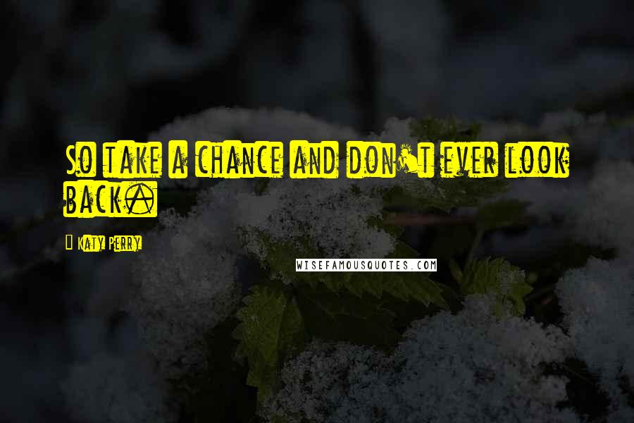 Katy Perry Quotes: So take a chance and don't ever look back.