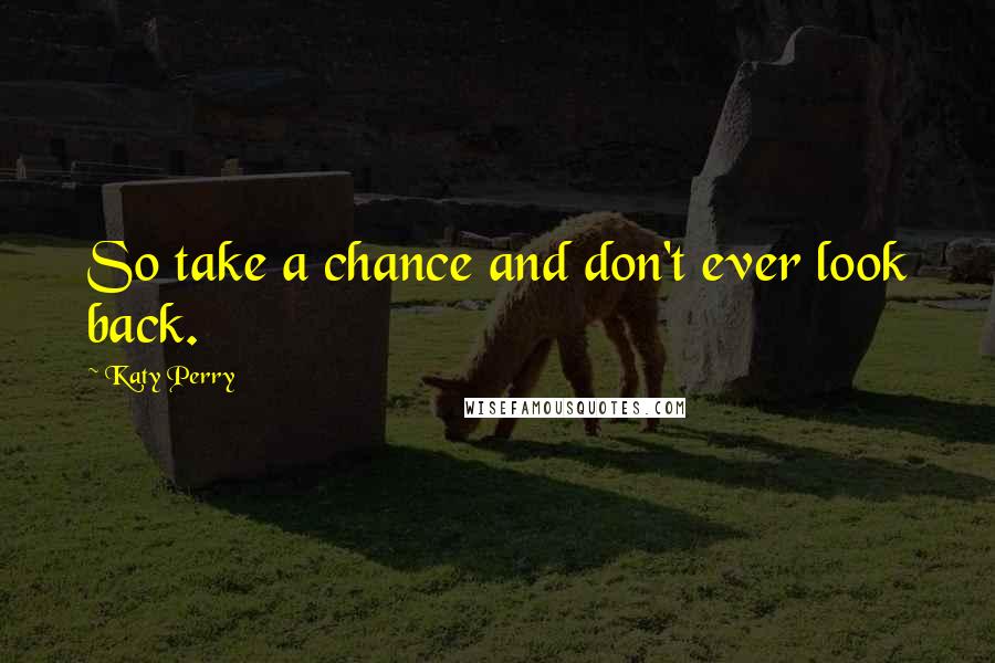 Katy Perry Quotes: So take a chance and don't ever look back.