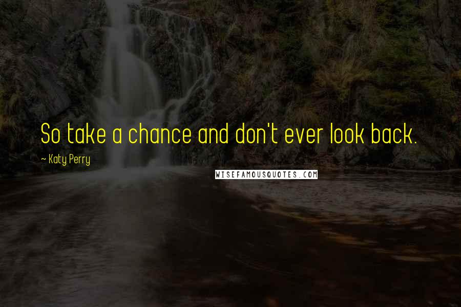 Katy Perry Quotes: So take a chance and don't ever look back.