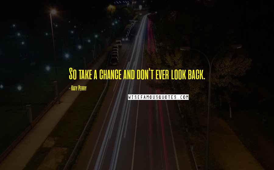 Katy Perry Quotes: So take a chance and don't ever look back.