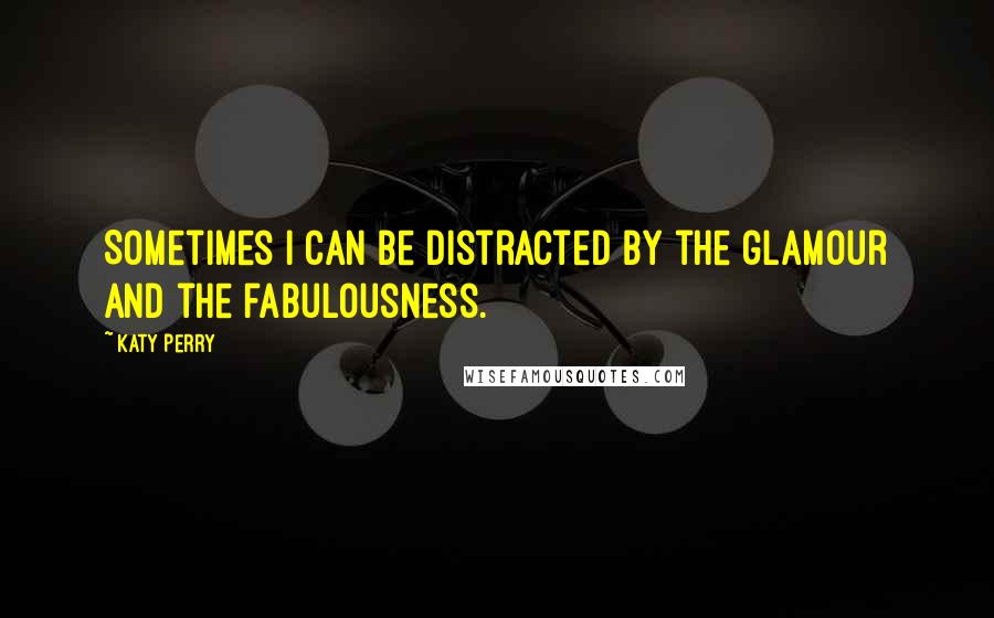 Katy Perry Quotes: Sometimes I can be distracted by the glamour and the fabulousness.