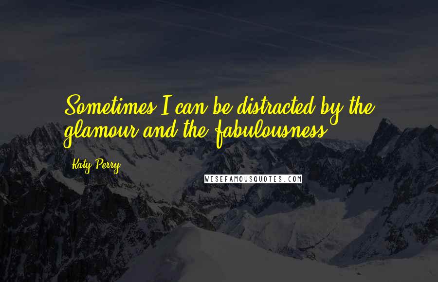 Katy Perry Quotes: Sometimes I can be distracted by the glamour and the fabulousness.