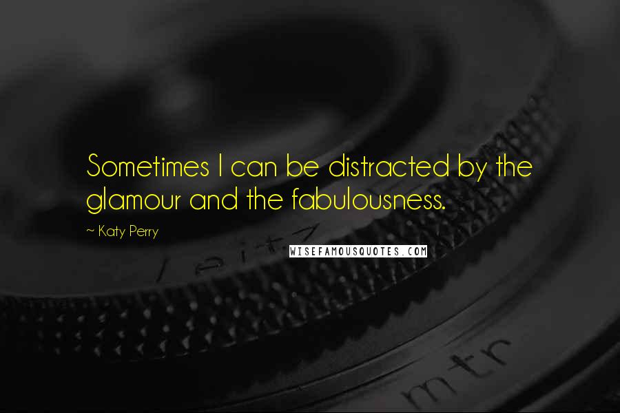 Katy Perry Quotes: Sometimes I can be distracted by the glamour and the fabulousness.