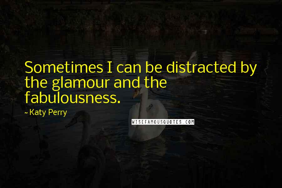 Katy Perry Quotes: Sometimes I can be distracted by the glamour and the fabulousness.
