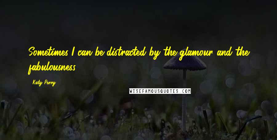 Katy Perry Quotes: Sometimes I can be distracted by the glamour and the fabulousness.